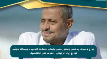 جورج وسوف يدهش جمهور مصر ولبنان بحفلاته الجديدة ورسالة مؤثرة لوداع زياد الرحباني – تعرف على التفاصيل